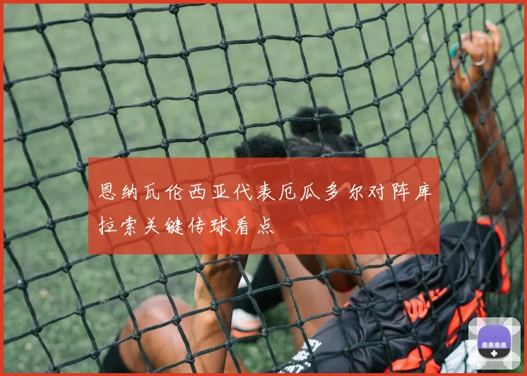 恩纳瓦伦西亚代表厄瓜多尔对阵库拉索关键传球看点