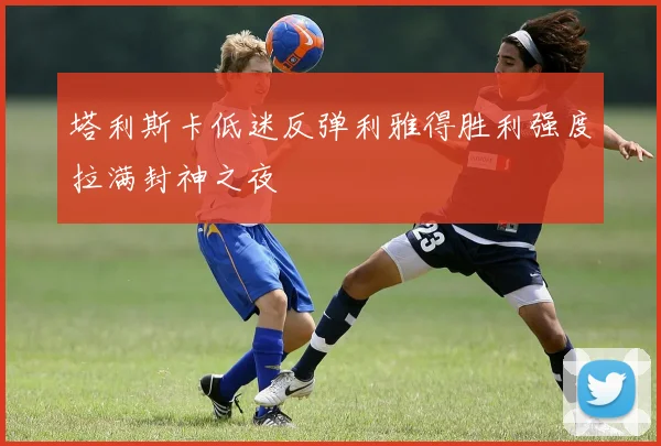 塔利斯卡低迷反弹利雅得胜利强度拉满封神之夜