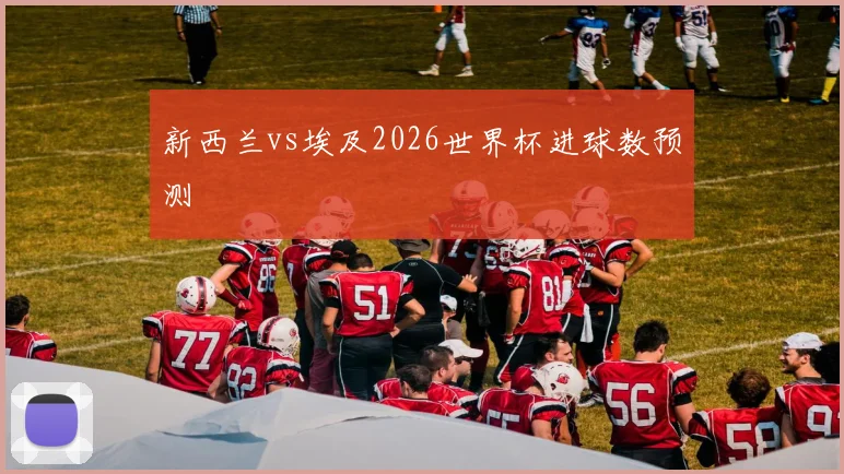 新西兰vs埃及2026世界杯进球数预测