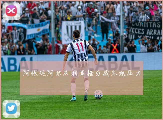 阿根廷阿尔及利亚抢分战末轮压力