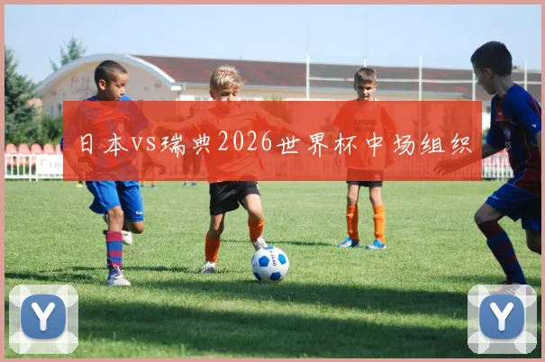 日本vs瑞典2026世界杯中场组织