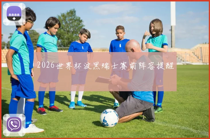 2026世界杯波黑瑞士赛前阵容提醒