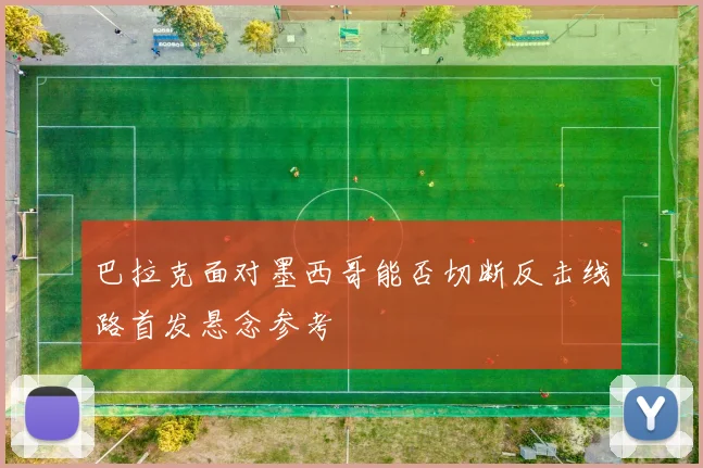 巴拉克面对墨西哥能否切断反击线路首发悬念参考