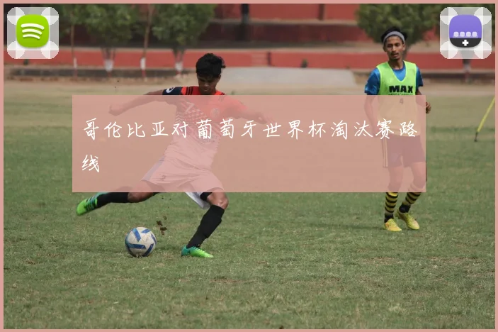 哥伦比亚对葡萄牙世界杯淘汰赛路线