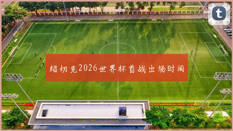绍切克2026世界杯首战出场时间