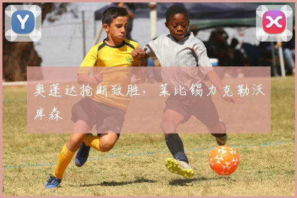奥蓬达抢断致胜，莱比锡力克勒沃库森