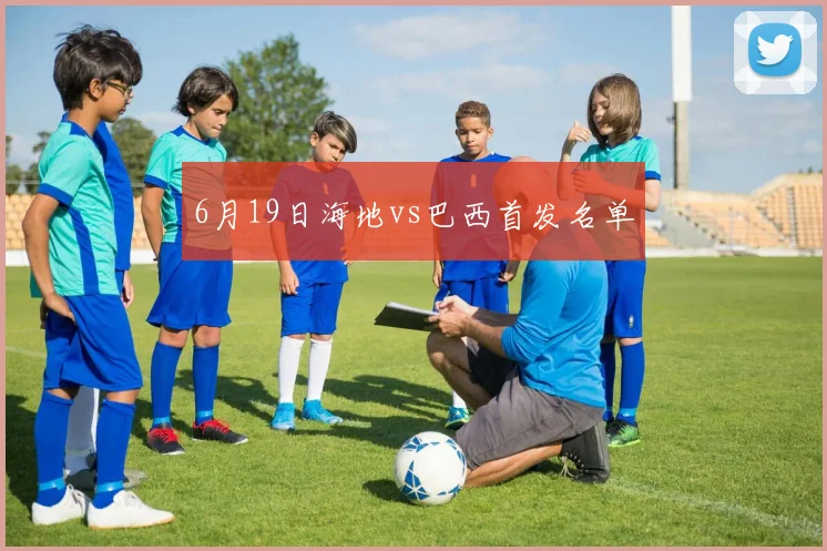 6月19日海地vs巴西首发名单