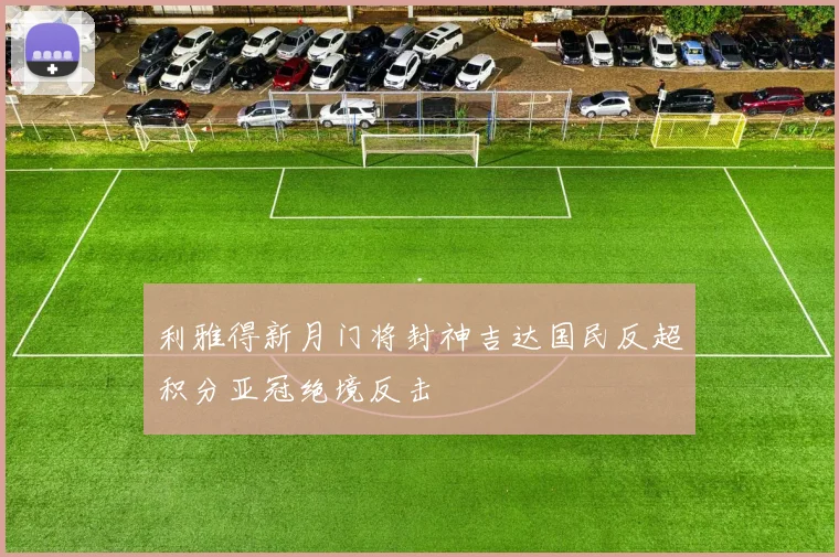 利雅得新月门将封神吉达国民反超积分亚冠绝境反击