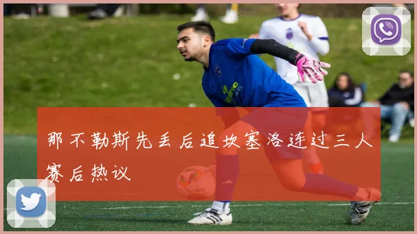 那不勒斯先丢后追坎塞洛连过三人赛后热议