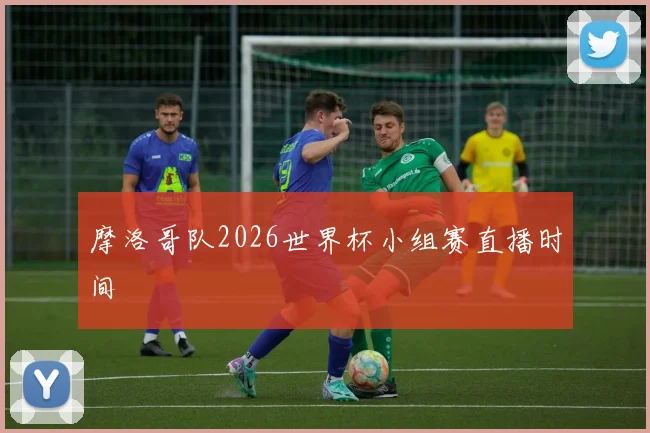 摩洛哥队2026世界杯小组赛直播时间