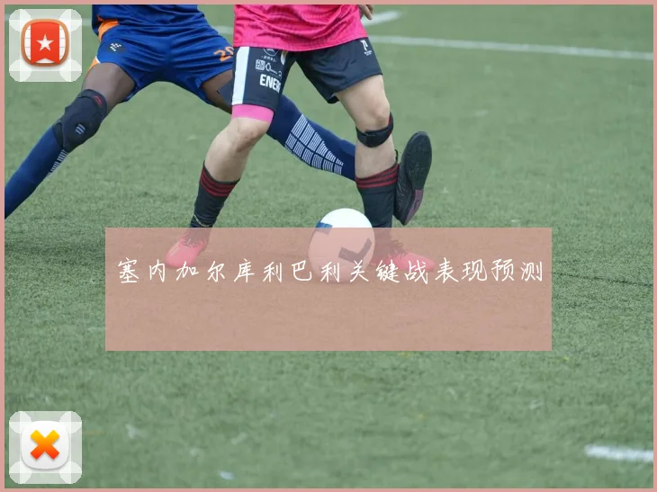 塞内加尔库利巴利关键战表现预测