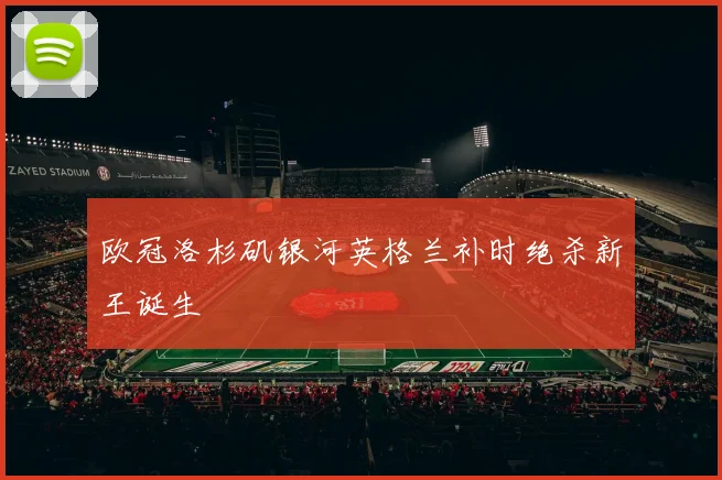 欧冠洛杉矶银河英格兰补时绝杀新王诞生