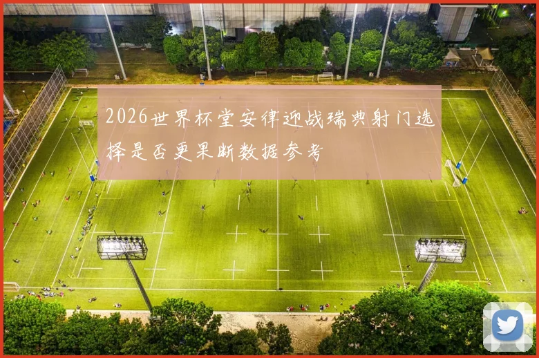 2026世界杯堂安律迎战瑞典射门选择是否更果断数据参考
