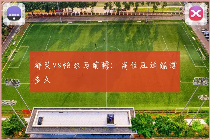 都灵vs帕尔马前瞻:高位压迫能撑多久