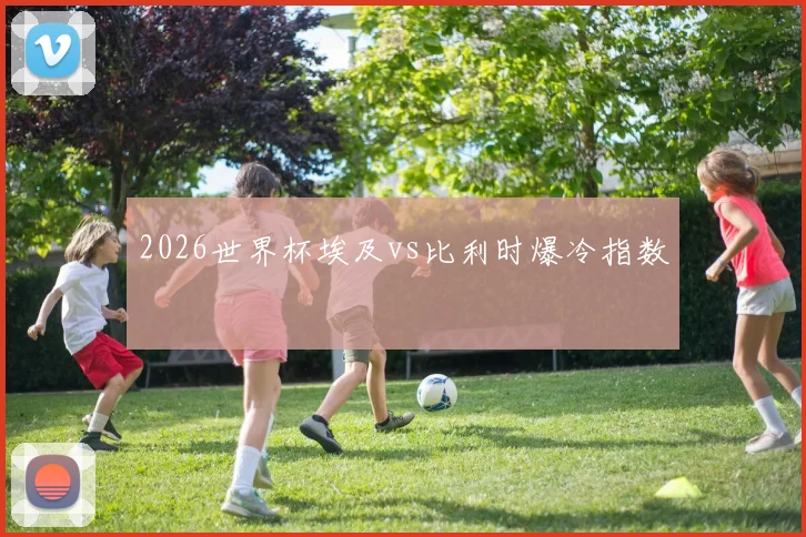 2026世界杯埃及vs比利时爆冷指数