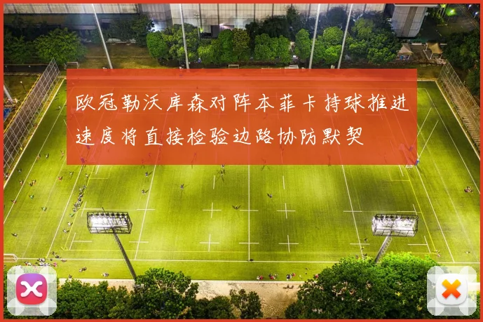 欧冠勒沃库森对阵本菲卡持球推进速度将直接检验边路协防默契