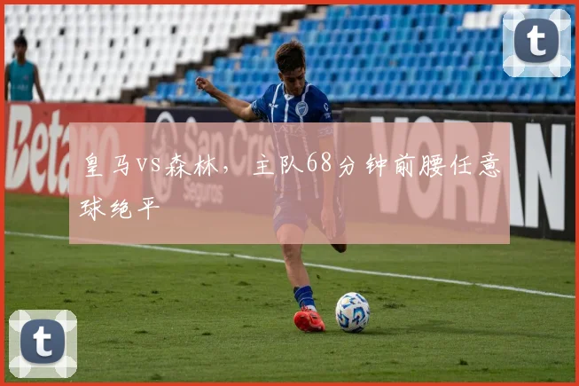 皇马vs森林，主队68分钟前腰任意球绝平