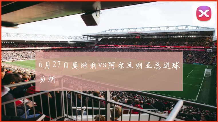 6月27日奥地利vs阿尔及利亚总进球分析