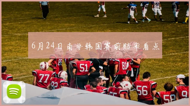 6月24日南非韩国赛前赔率看点