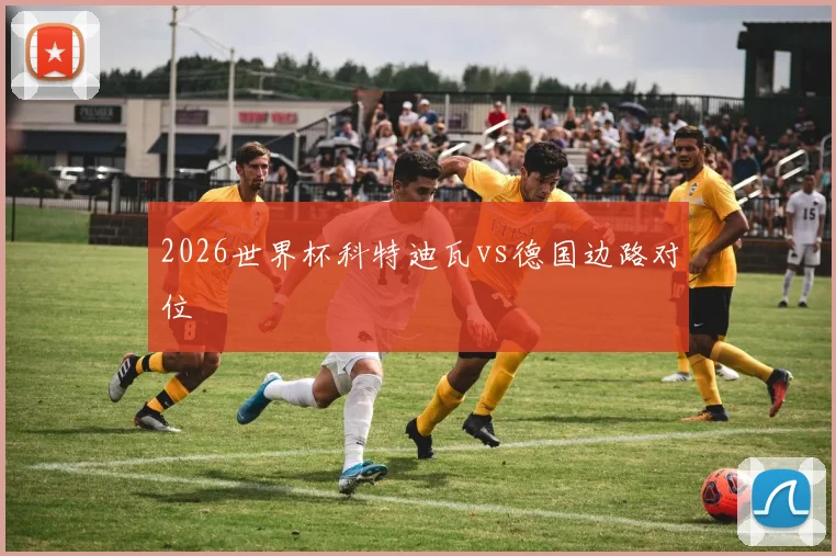 2026世界杯科特迪瓦vs德国边路对位