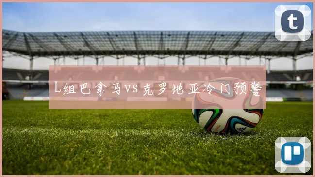 L组巴拿马vs克罗地亚冷门预警