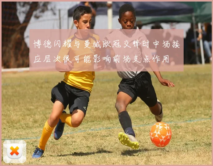 博德闪耀与曼城欧冠交锋时中场接应层次很可能影响前场支点作用