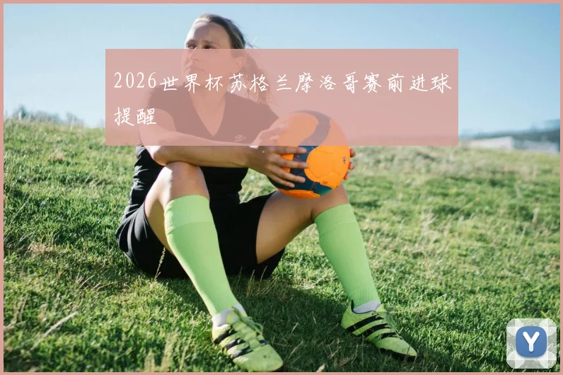 2026世界杯苏格兰摩洛哥赛前进球提醒