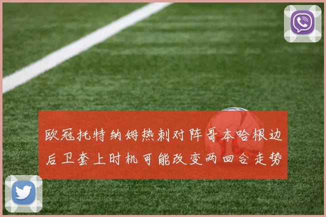 欧冠托特纳姆热刺对阵哥本哈根边后卫套上时机可能改变两回合走势