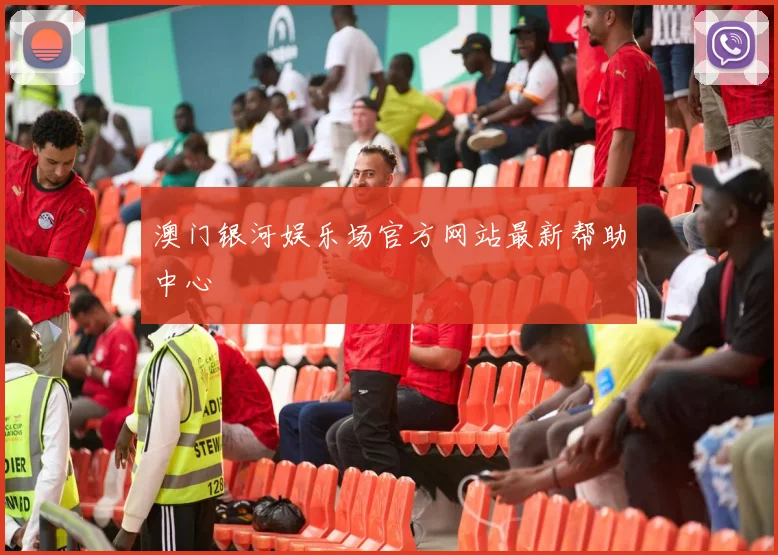 澳门银河娱乐场官方网站最新帮助中心