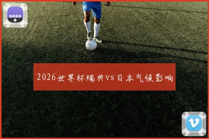 2026世界杯瑞典vs日本气候影响