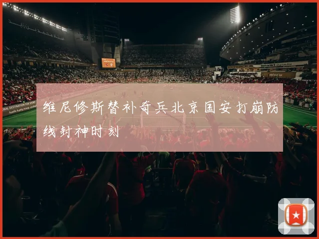 维尼修斯替补奇兵北京国安打崩防线封神时刻