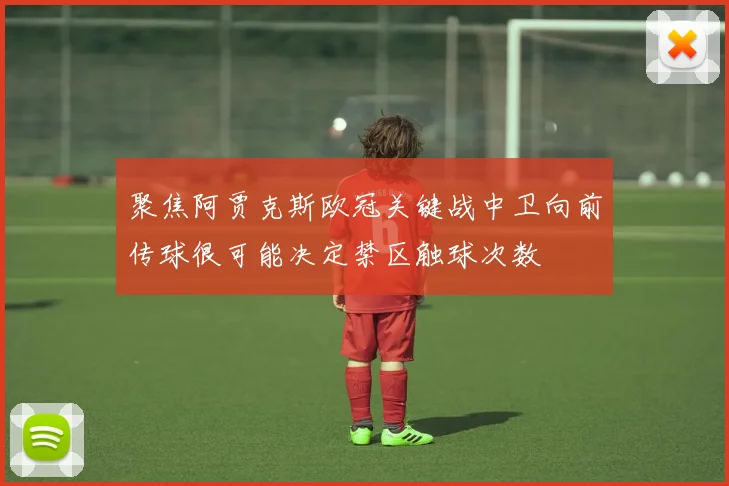 聚焦阿贾克斯欧冠关键战中卫向前传球很可能决定禁区触球次数