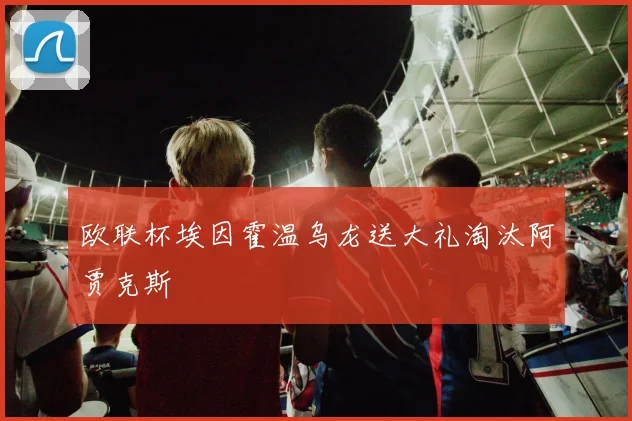 欧联杯埃因霍温乌龙送大礼淘汰阿贾克斯