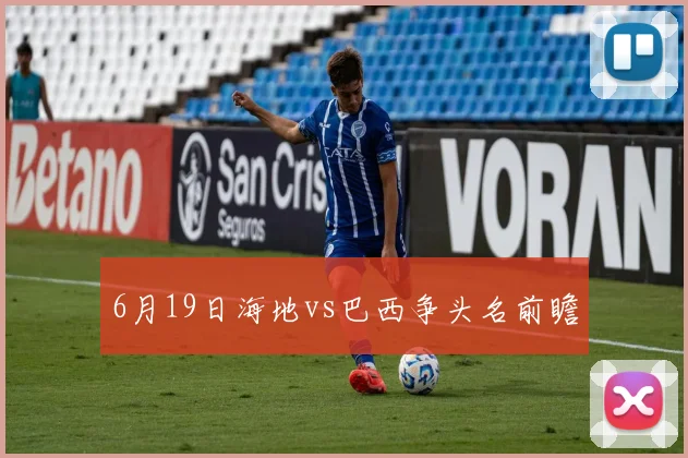 6月19日海地vs巴西争头名前瞻