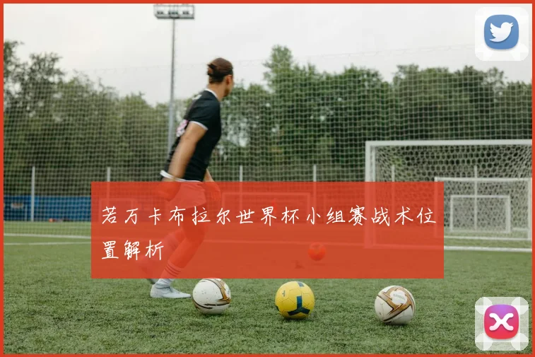 若万卡布拉尔世界杯小组赛战术位置解析
