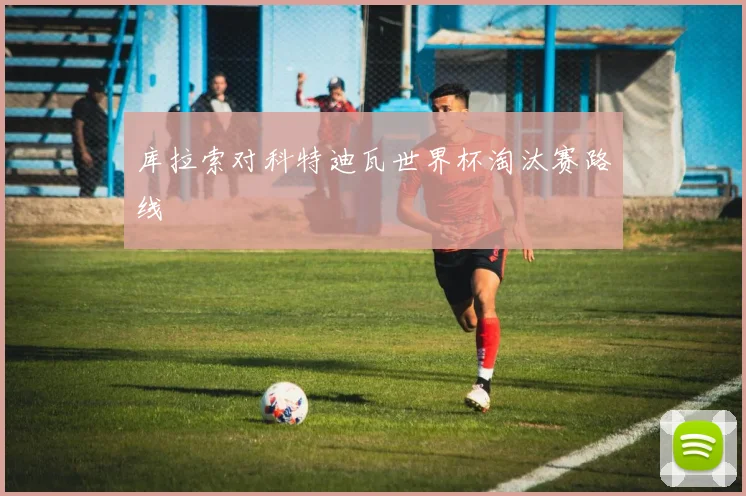 库拉索对科特迪瓦世界杯淘汰赛路线