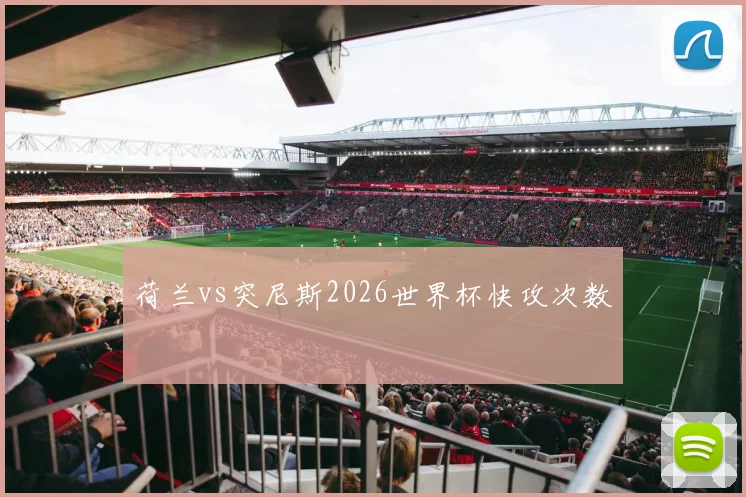 荷兰vs突尼斯2026世界杯快攻次数